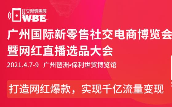 2021WBE广州&深圳国际新零售社交电商博览会暨网红直播选品大会