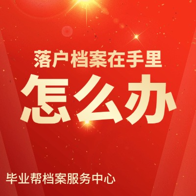 成考毕业后档案发到我手里了怎么办?成考毕业档案怎么办?