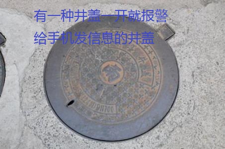 有一种井盖一开就报警给手机发信息的井盖，不是那种单纯的防盗井盖